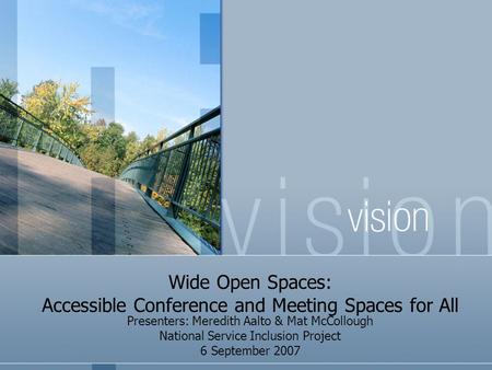 Wide Open Spaces: Accessible Conference and Meeting Spaces for All Presenters: Meredith Aalto & Mat McCollough National Service Inclusion Project 6 September.