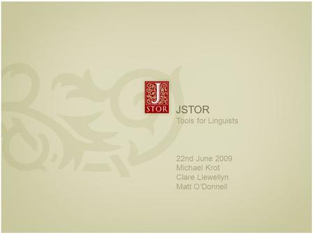 L JSTOR Tools for Linguists 22nd June 2009 Michael Krot Clare Llewellyn Matt O’Donnell.