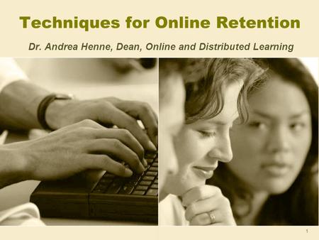 1 Techniques for Online Retention Dr. Andrea Henne, Dean, Online and Distributed Learning.