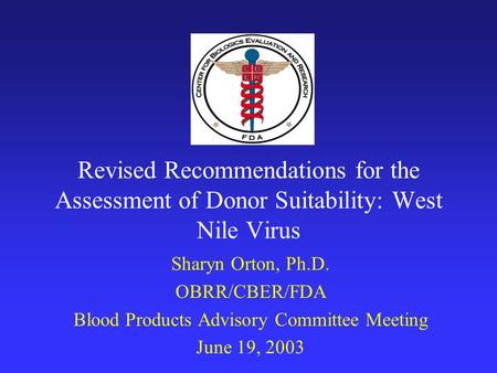 Revised Recommendations for the Assessment of Donor Suitability: West Nile Virus Sharyn Orton, Ph.D. OBRR/CBER/FDA Blood Products Advisory Committee Meeting.