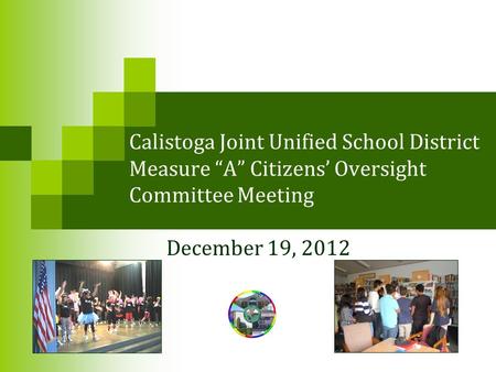 Calistoga Joint Unified School District Measure “A” Citizens’ Oversight Committee Meeting December 19, 2012.