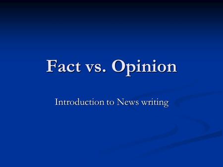 Fact vs. Opinion Introduction to News writing. Telling Fact from Opinion A fact can be proven by empirical data. A fact can be proven by empirical data.