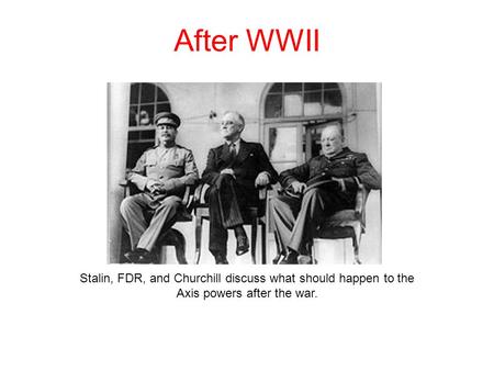 After WWII Stalin, FDR, and Churchill discuss what should happen to the Axis powers after the war.