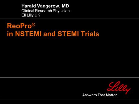 ReoPro ® in NSTEMI and STEMI Trials Harald Vangerow, MD Clinical Research Physician Eli Lilly UK.