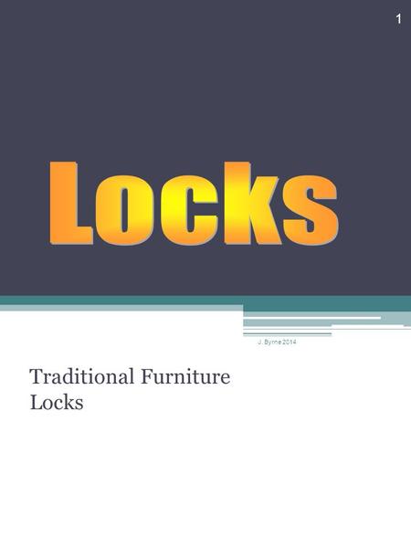 Traditional Furniture Locks 1 J. Byrne 2014. Locks Small finely made locks are fitted to furniture and boxes. However, they do not provide total security,