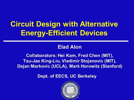 Circuit Design with Alternative Energy-Efficient Devices Elad Alon Collaborators: Hei Kam, Fred Chen (MIT), Tsu-Jae King-Liu, Vladimir Stojanovic (MIT),