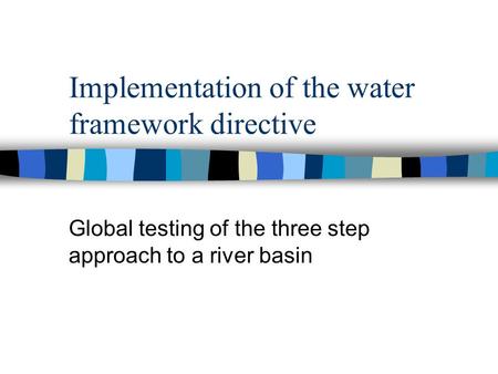 Implementation of the water framework directive Global testing of the three step approach to a river basin.