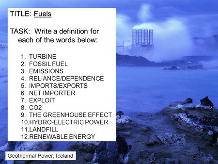 TITLE: Fuels TASK: Write a definition for each of the words below: 1.TURBINE 2.FOSSIL FUEL 3.EMISSIONS 4.RELIANCE/DEPENDENCE 5.IMPORTS/EXPORTS 6.NET IMPORTER.