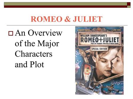 ROMEO & JULIET  An Overview of the Major Characters and Plot.
