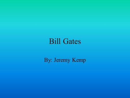 Bill Gates By: Jeremy Kemp. Richest Man and Creator He created Microsoft Had put the Microsoft programs into the IBM computer He had $11.5 billion He.