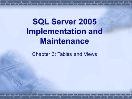 SQL Server 2005 Implementation and Maintenance Chapter 3: Tables and Views.