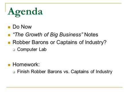Agenda Do Now “The Growth of Big Business” Notes Robber Barons or Captains of Industry?  Computer Lab Homework:  Finish Robber Barons vs. Captains of.