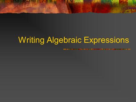 Writing Algebraic Expressions. Word phrases can be written as algebraic expressions. Use the words to determine what operation you are using. Use a variable.