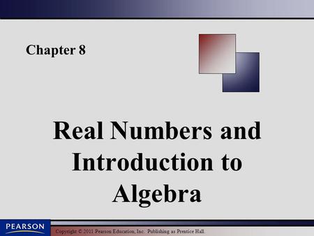 Copyright © 2011 Pearson Education, Inc. Publishing as Prentice Hall. Chapter 8 Real Numbers and Introduction to Algebra.