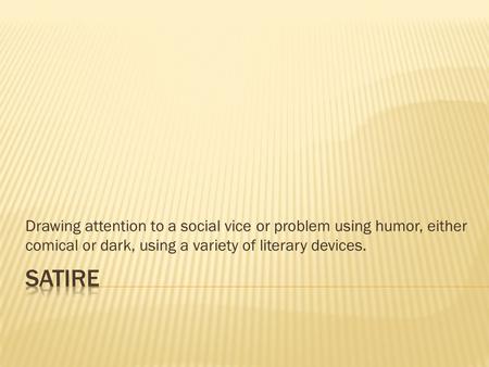 Drawing attention to a social vice or problem using humor, either comical or dark, using a variety of literary devices.