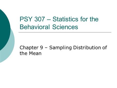 PSY 307 – Statistics for the Behavioral Sciences Chapter 9 – Sampling Distribution of the Mean.