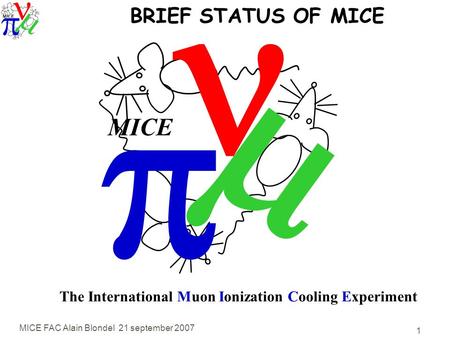 MICE FAC Alain Blondel 21 september 2007 1   MICE The International Muon Ionization Cooling Experiment BRIEF STATUS OF MICE.