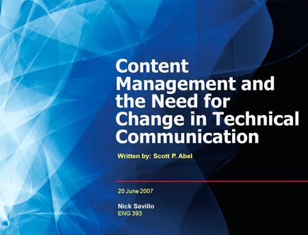 0 Content Management and the Need for Change in Technical Communication Written by: Scott P. Abel 20 June 2007 Nick Savillo ENG 393.