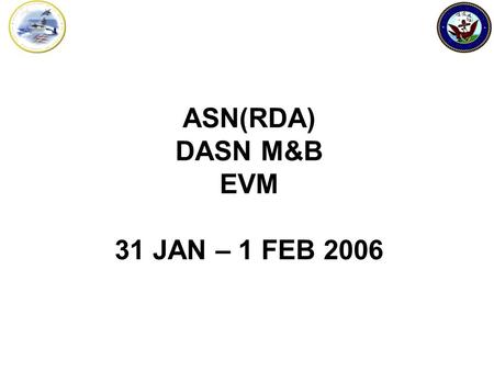 ASN(RDA) DASN M&B EVM 31 JAN – 1 FEB 2006. New in RDA –Assistant Secretary of the Navy (RDA) Dr. Delores M. Etter –RDA Chief of Staff John S. Thackhah.