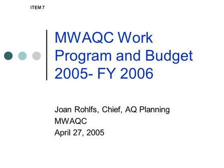 MWAQC Work Program and Budget 2005- FY 2006 Joan Rohlfs, Chief, AQ Planning MWAQC April 27, 2005 ITEM 7.