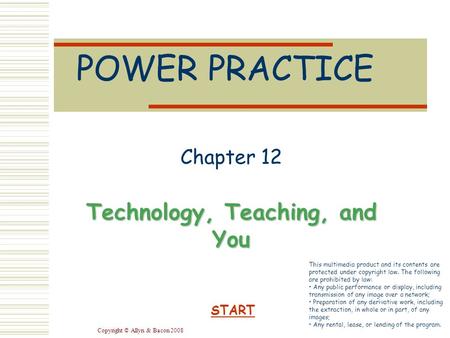 Copyright © Allyn & Bacon 2008 POWER PRACTICE Chapter 12 Technology, Teaching, and You START This multimedia product and its contents are protected under.