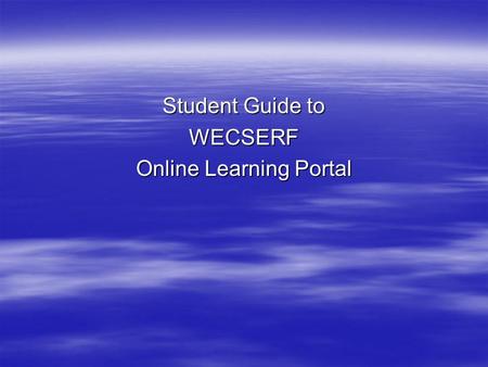 Student Guide to WECSERF Online Learning Portal. Before you start – use your ticket 1.  2.  3.
