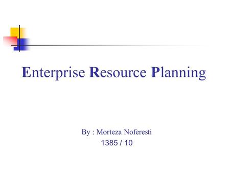 Enterprise Resource Planning By : Morteza Noferesti 1385 / 10.