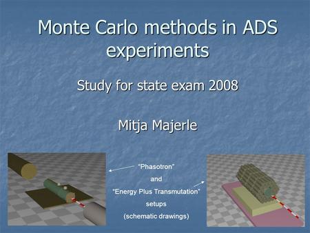 Monte Carlo methods in ADS experiments Study for state exam 2008 Mitja Majerle “Phasotron” and “Energy Plus Transmutation” setups (schematic drawings)