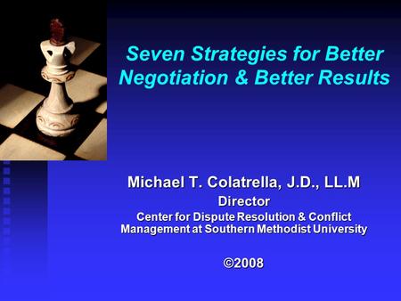 Seven Strategies for Better Negotiation & Better Results Michael T. Colatrella, J.D., LL.M Director Center for Dispute Resolution & Conflict Management.