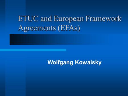 ETUC and European Framework Agreements (EFAs) Wolfgang Kowalsky.