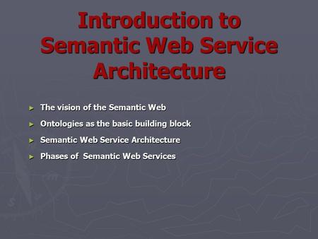Introduction to Semantic Web Service Architecture ► The vision of the Semantic Web ► Ontologies as the basic building block ► Semantic Web Service Architecture.