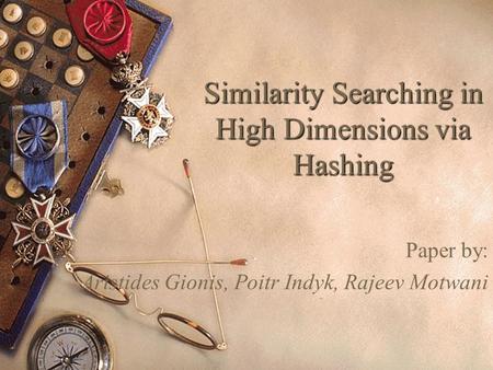 Similarity Searching in High Dimensions via Hashing Paper by: Aristides Gionis, Poitr Indyk, Rajeev Motwani.