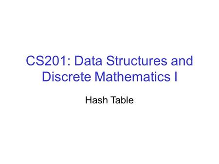 CS201: Data Structures and Discrete Mathematics I Hash Table.