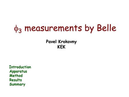  3 measurements by Belle Pavel Krokovny KEK Introduction Introduction Apparatus Apparatus Method Method Results Results Summary Summary.