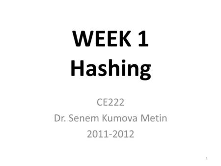 WEEK 1 Hashing CE222 Dr. Senem Kumova Metin 2011-2012 1.