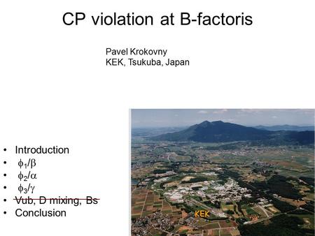CP violation at B-factoris Introduction  1 /   2 /   3 /  Vub, D mixing, Bs Conclusion Pavel Krokovny KEK, Tsukuba, Japan KEK.