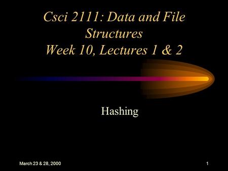 March 23 & 28, 20001 Csci 2111: Data and File Structures Week 10, Lectures 1 & 2 Hashing.