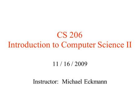 CS 206 Introduction to Computer Science II 11 / 16 / 2009 Instructor: Michael Eckmann.