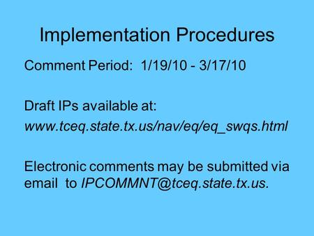 Implementation Procedures Comment Period: 1/19/10 - 3/17/10 Draft IPs available at: www.tceq.state.tx.us/nav/eq/eq_swqs.html Electronic comments may be.