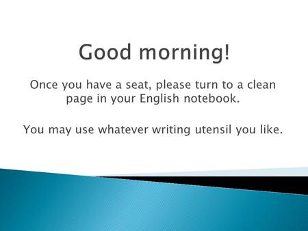Once you have a seat, please turn to a clean page in your English notebook. You may use whatever writing utensil you like.