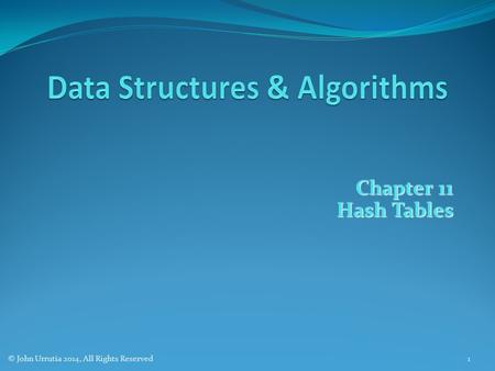Chapter 11 Hash Tables © John Urrutia 2014, All Rights Reserved1.