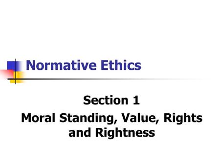 Section 1 Moral Standing, Value, Rights and Rightness