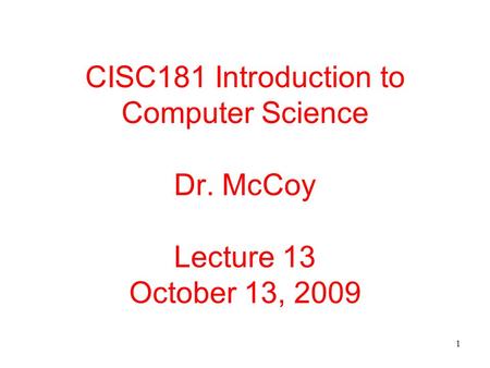 1 CISC181 Introduction to Computer Science Dr. McCoy Lecture 13 October 13, 2009.
