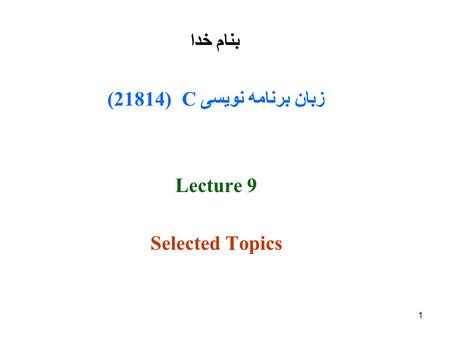 1 بنام خدا زبان برنامه نویسی C (21814( Lecture 9 Selected Topics.