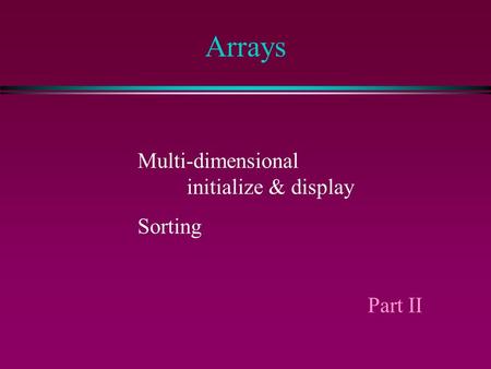 Arrays Multi-dimensional initialize & display Sorting Part II.