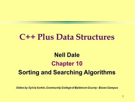 1 C++ Plus Data Structures Nell Dale Chapter 10 Sorting and Searching Algorithms Slides by Sylvia Sorkin, Community College of Baltimore County - Essex.