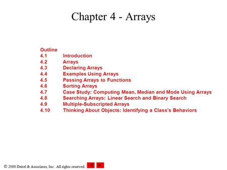  2000 Deitel & Associates, Inc. All rights reserved. Chapter 4 - Arrays Outline 4.1Introduction 4.2Arrays 4.3Declaring Arrays 4.4Examples Using Arrays.