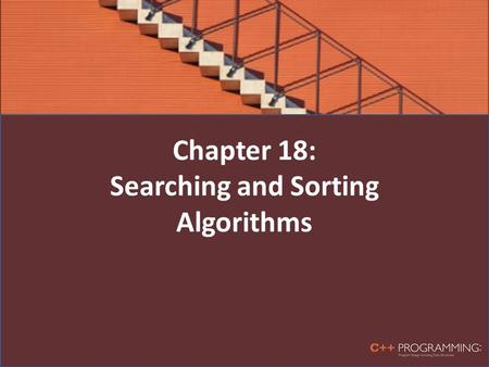 Chapter 18: Searching and Sorting Algorithms. Objectives In this chapter, you will: Learn the various search algorithms Implement sequential and binary.