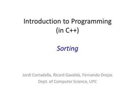Introduction to Programming (in C++) Sorting Jordi Cortadella, Ricard Gavaldà, Fernando Orejas Dept. of Computer Science, UPC.
