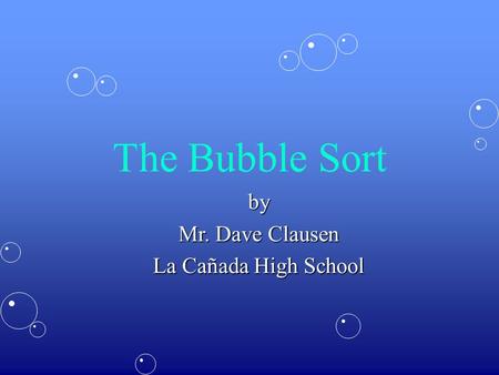 The Bubble Sort by Mr. Dave Clausen La Cañada High School.